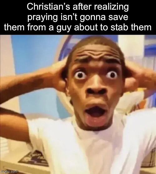 in shock | Christian’s after realizing praying isn’t gonna save them from a guy about to stab them | image tagged in in shock | made w/ Imgflip meme maker