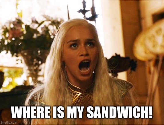 Where are my dragons | WHERE IS MY SANDWICH! | image tagged in where are my dragons | made w/ Imgflip meme maker