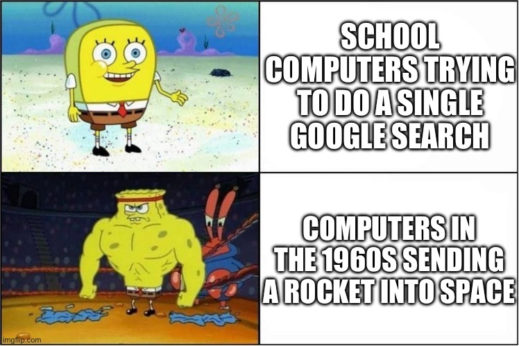 Weak vs Strong Spongebob | SCHOOL COMPUTERS TRYING TO DO A SINGLE GOOGLE SEARCH; COMPUTERS IN THE 1960S SENDING A ROCKET INTO SPACE | image tagged in weak vs strong spongebob,computer,school,rocket | made w/ Imgflip meme maker