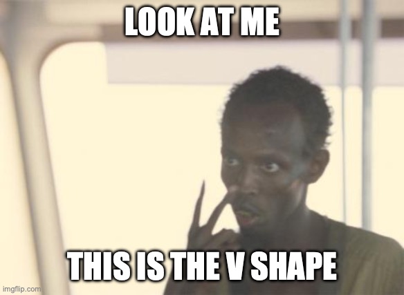 YES 1 | LOOK AT ME; THIS IS THE V SHAPE | image tagged in memes,i'm the captain now,captain phillips - i'm the captain now | made w/ Imgflip meme maker