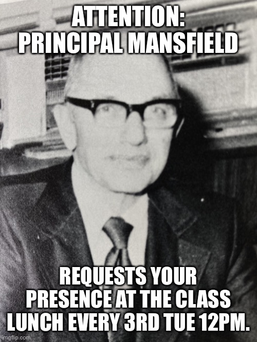 Attention: Principal Mansfield | ATTENTION: PRINCIPAL MANSFIELD; REQUESTS YOUR PRESENCE AT THE CLASS LUNCH EVERY 3RD TUE 12PM. | image tagged in attention principal mansfield | made w/ Imgflip meme maker