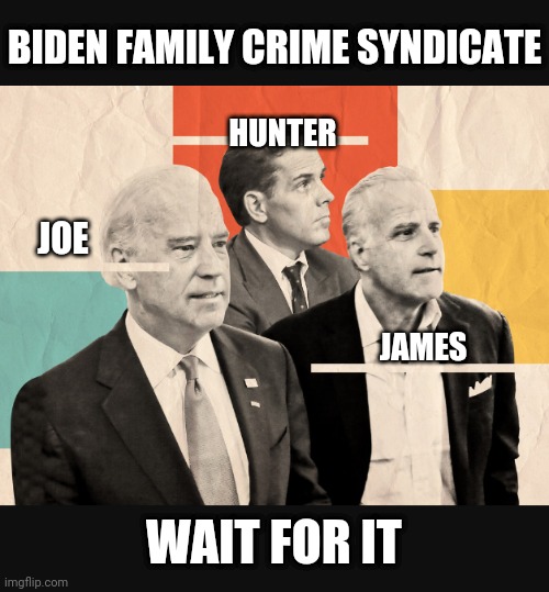 BIDEN FAMILY CRIME SYNDICATE WAIT FOR IT JOE HUNTER JAMES | made w/ Imgflip meme maker