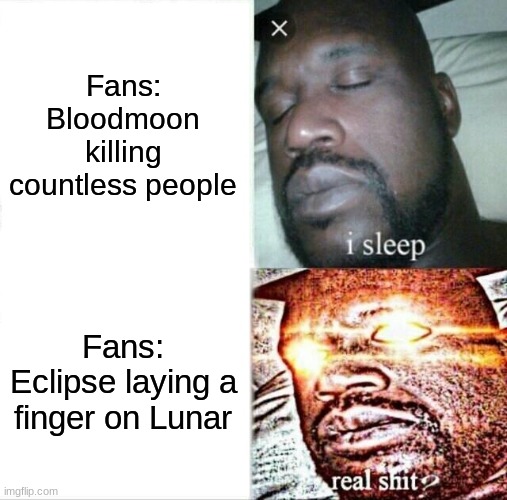 Sleeping Shaq | Fans: Bloodmoon killing countless people; Fans: Eclipse laying a finger on Lunar | image tagged in memes,sleeping shaq | made w/ Imgflip meme maker