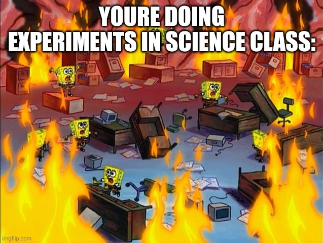 POV: SCIENCE EXPERIMENTS | YOURE DOING EXPERIMENTS IN SCIENCE CLASS: | image tagged in spongebob fire,funny,fyp,relatable,relatable memes,middle school | made w/ Imgflip meme maker