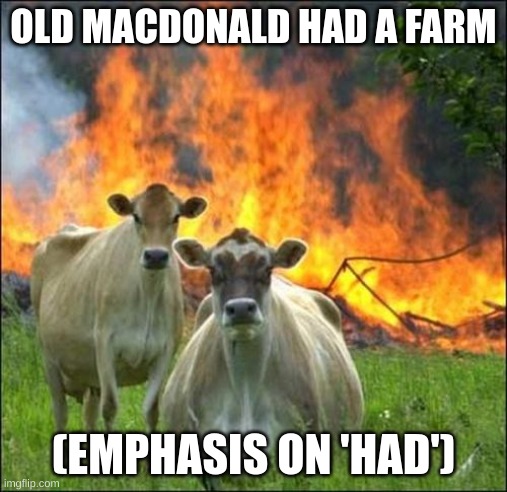 the legendary meme is back, and im back | OLD MACDONALD HAD A FARM; (EMPHASIS ON 'HAD') | image tagged in memes,evil cows | made w/ Imgflip meme maker