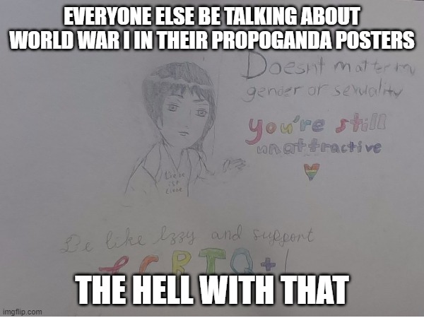 Yes, I drew this myself | EVERYONE ELSE BE TALKING ABOUT WORLD WAR I IN THEIR PROPOGANDA POSTERS; THE HELL WITH THAT | image tagged in lgbtq | made w/ Imgflip meme maker