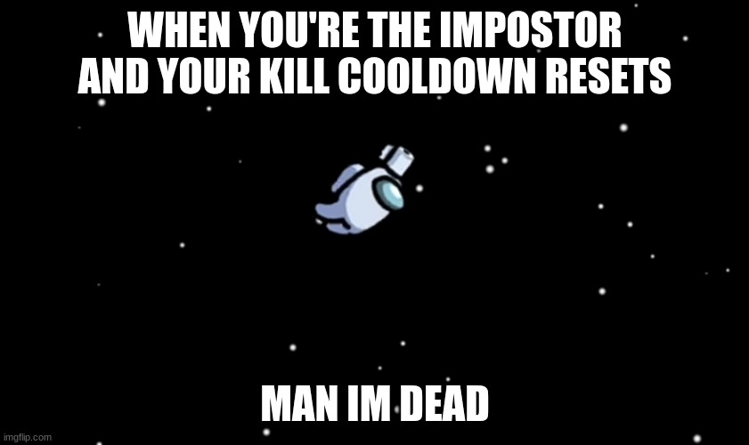 ahhhhhhhhhhhhhh | WHEN YOU'RE THE IMPOSTOR AND YOUR KILL COOLDOWN RESETS; MAN IM DEAD | image tagged in among us ejected | made w/ Imgflip meme maker