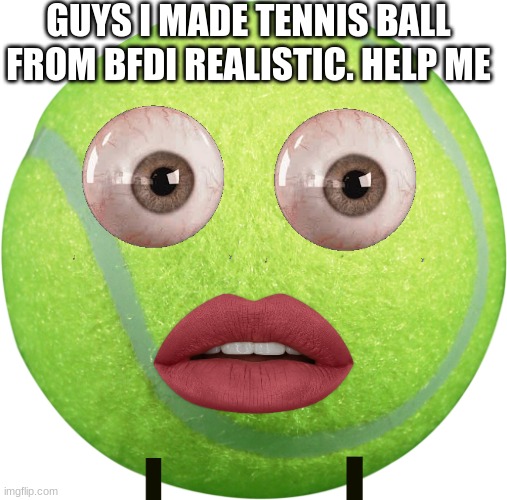 Tennis Ball | GUYS I MADE TENNIS BALL FROM BFDI REALISTIC. HELP ME | image tagged in tennis ball | made w/ Imgflip meme maker