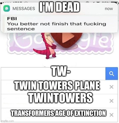 im not finishing it | I'M DEAD; TW-; TWIN TOWERS PLANE; TWINTOWERS; TRANSFORMERS AGE OF EXTINCTION | image tagged in fbi you better not finish,fbi open up,dead | made w/ Imgflip meme maker