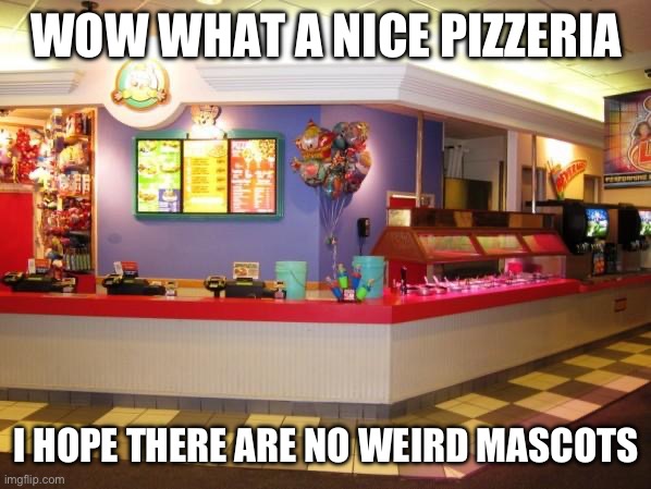 Lore real | WOW WHAT A NICE PIZZERIA; I HOPE THERE ARE NO WEIRD MASCOTS | image tagged in chuck e cheese inside,matpat | made w/ Imgflip meme maker