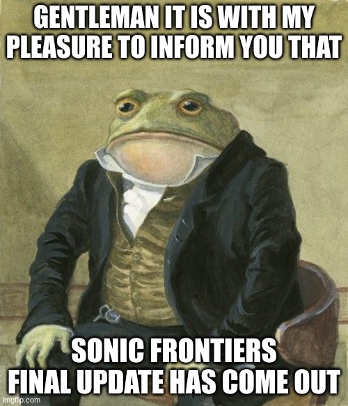 Gentleman frog | GENTLEMAN IT IS WITH MY PLEASURE TO INFORM YOU THAT; SONIC FRONTIERS FINAL UPDATE HAS COME OUT | image tagged in gentleman frog | made w/ Imgflip meme maker
