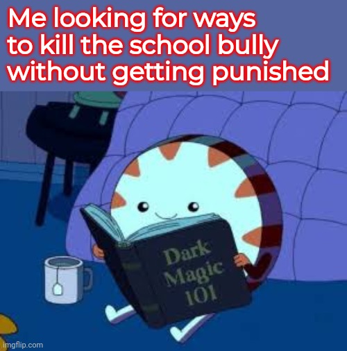 PB tried PSI Fire ! | Me looking for ways to kill the school bully without getting punished | image tagged in dark magic 101,adventure time,school | made w/ Imgflip meme maker