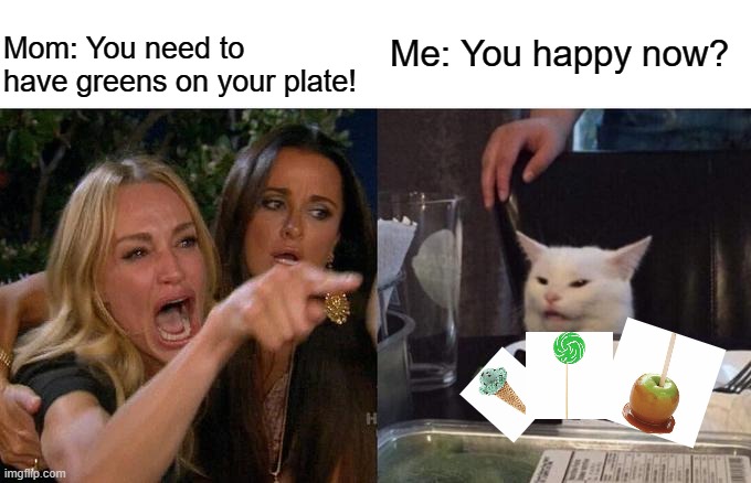 Now my mom changed the rules | Me: You happy now? Mom: You need to have greens on your plate! | image tagged in memes,woman yelling at cat,vegetables,relatable memes,mom | made w/ Imgflip meme maker