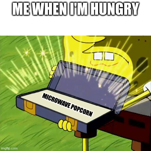 Old Reliable | ME WHEN I'M HUNGRY; MICROWAVE POPCORN | image tagged in old reliable | made w/ Imgflip meme maker
