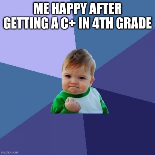 Happy | ME HAPPY AFTER GETTING A C+ IN 4TH GRADE | image tagged in memes,success kid | made w/ Imgflip meme maker