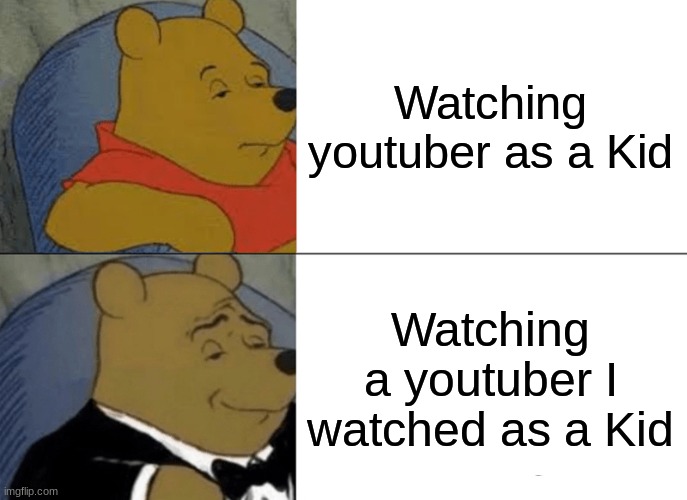Yotube | Watching youtuber as a Kid; Watching a youtuber I watched as a Kid | image tagged in memes,tuxedo winnie the pooh | made w/ Imgflip meme maker