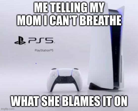 LOLOLOLOOLOL | ME TELLING MY MOM I CAN'T BREATHE; WHAT SHE BLAMES IT ON | image tagged in ps5 wifi router | made w/ Imgflip meme maker