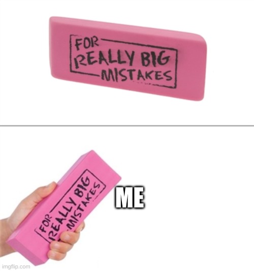 For really big mistakes | ME | image tagged in for really big mistakes,true | made w/ Imgflip meme maker