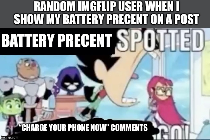 What’s the big deal with a low battery, it didn’t start WW3 | RANDOM IMGFLIP USER WHEN I SHOW MY BATTERY PRECENT ON A POST; BATTERY PRECENT; “CHARGE YOUR PHONE NOW” COMMENTS | image tagged in ____ spotted ____ go | made w/ Imgflip meme maker