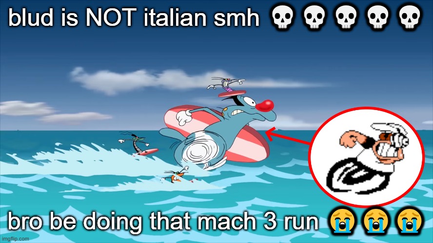 Pizza Tower is based off of 90s cartoons, but it's still a shocker to come back and find ONE similarity! | blud is NOT italian smh 💀💀💀💀💀; bro be doing that mach 3 run 😭😭😭 | image tagged in oggy,pizza tower | made w/ Imgflip meme maker