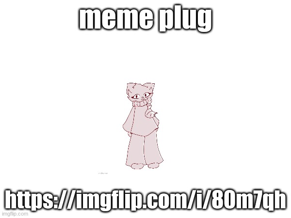 meme plug; https://imgflip.com/i/80m7qh | made w/ Imgflip meme maker