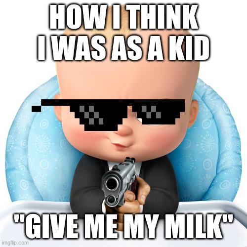 Bayyb | HOW I THINK I WAS AS A KID; "GIVE ME MY MILK" | image tagged in boss baby | made w/ Imgflip meme maker