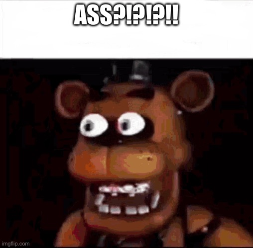 Shocked Freddy Fazbear | ASS?!?!?!! | image tagged in shocked freddy fazbear | made w/ Imgflip meme maker