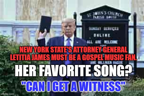 And he will tell "The Truth, The Whole Truth, etc," Or, he'll "Take the Fifth." | NEW YORK STATE'S ATTORNEY GENERAL LETITIA JAMES MUST BE A GOSPEL MUSIC FAN. HER FAVORITE SONG? "CAN I GET A WITNESS" | image tagged in trump holding bible | made w/ Imgflip meme maker