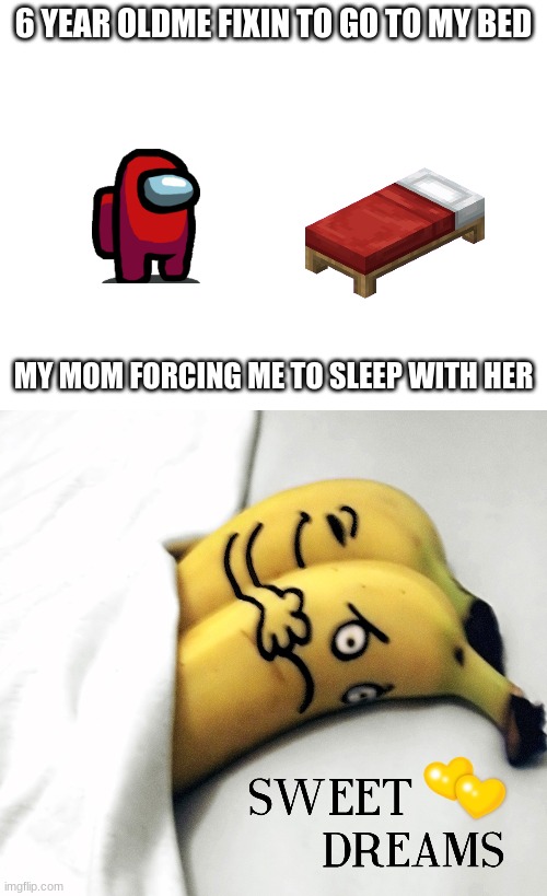 fr | 6 YEAR OLDME FIXIN TO GO TO MY BED; MY MOM FORCING ME TO SLEEP WITH HER | image tagged in funny bannana | made w/ Imgflip meme maker