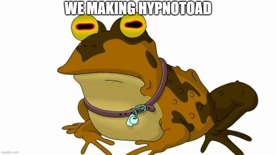 hypnotoad big | WE MAKING HYPNOTOAD | image tagged in hypnotoad big | made w/ Imgflip meme maker