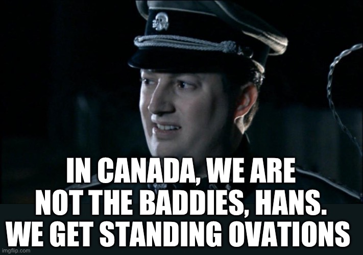 Canada | IN CANADA, WE ARE NOT THE BADDIES, HANS. WE GET STANDING OVATIONS | image tagged in are we the baddies,canada,justin trudeau | made w/ Imgflip meme maker