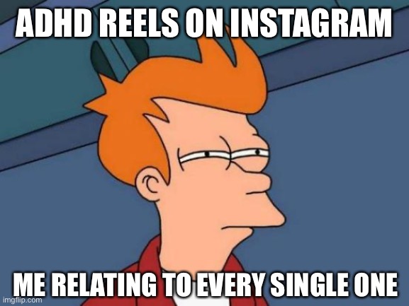 Futurama Fry | ADHD REELS ON INSTAGRAM; ME RELATING TO EVERY SINGLE ONE | image tagged in memes,futurama fry | made w/ Imgflip meme maker