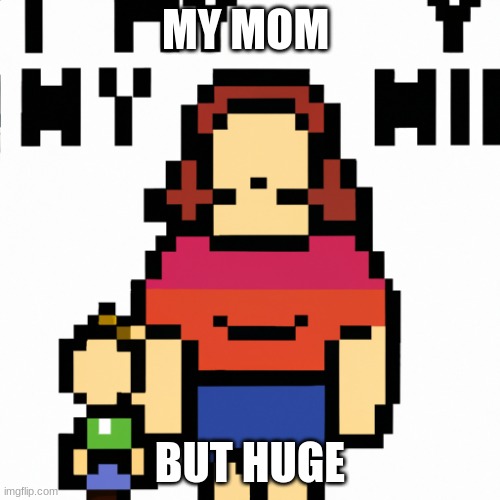 My mom but huge | MY MOM; BUT HUGE | image tagged in funny memes | made w/ Imgflip meme maker