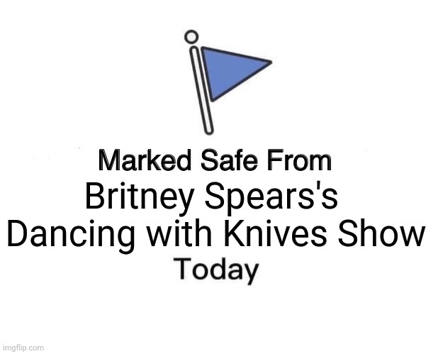 Britney Spears's Dancing Knives Show | Britney Spears's 
Dancing with Knives Show | image tagged in memes,marked safe from | made w/ Imgflip meme maker