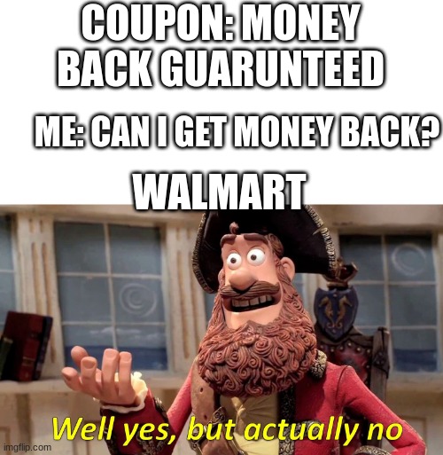 Business son. | COUPON: MONEY BACK GUARUNTEED; ME: CAN I GET MONEY BACK? WALMART | image tagged in well yes but actually no,pirate,walmart | made w/ Imgflip meme maker
