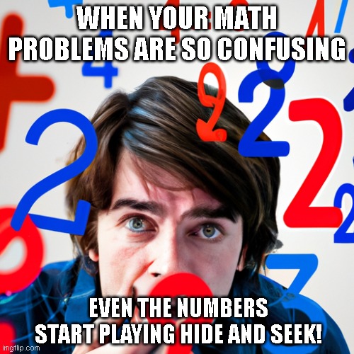 lame joke | WHEN YOUR MATH PROBLEMS ARE SO CONFUSING; EVEN THE NUMBERS START PLAYING HIDE AND SEEK! | image tagged in math | made w/ Imgflip meme maker