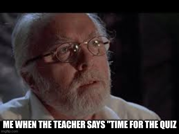 ME WHEN THE TEACHER SAYS "TIME FOR THE QUIZ | image tagged in funny | made w/ Imgflip meme maker