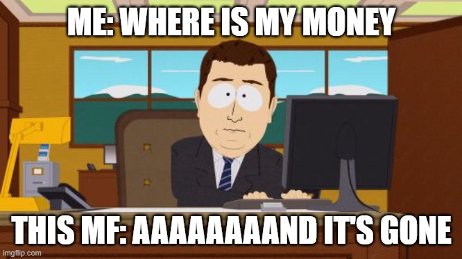 Every time ? | ME: WHERE IS MY MONEY; THIS MF: AAAAAAAAND IT'S GONE | image tagged in memes,aaaaand its gone | made w/ Imgflip meme maker