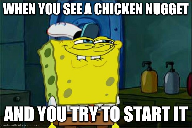 How do you start a chicken nugget? [Mod Note: jumper cables?] | WHEN YOU SEE A CHICKEN NUGGET; AND YOU TRY TO START IT | image tagged in memes,don't you squidward,ai meme | made w/ Imgflip meme maker