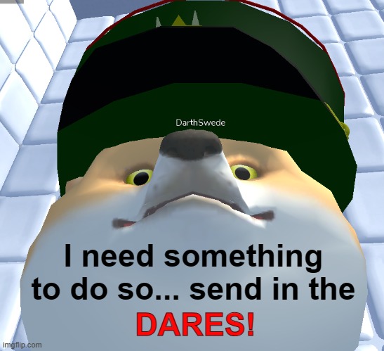 I need something to do so... send in the; DARES! | made w/ Imgflip meme maker