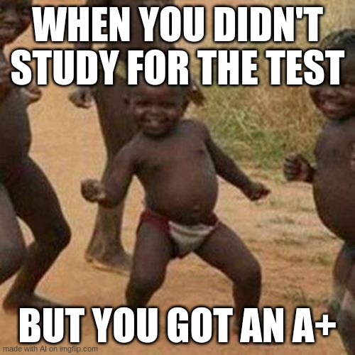 That feeling ? | WHEN YOU DIDN'T STUDY FOR THE TEST; BUT YOU GOT AN A+ | image tagged in memes,third world success kid,relatable memes,relatable,funny,funny memes | made w/ Imgflip meme maker