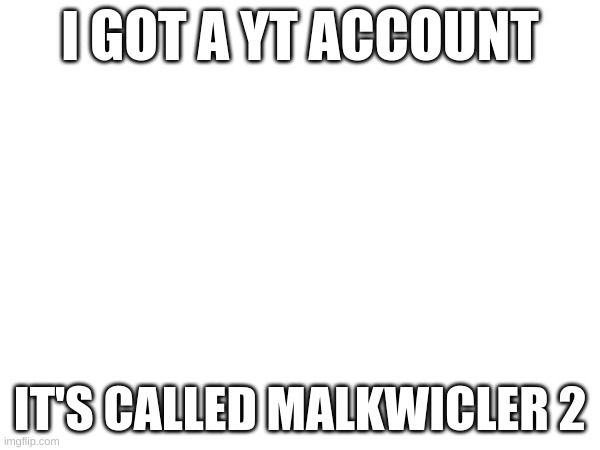 I GOT A YT ACCOUNT; IT'S CALLED MALKWICLER 2 | image tagged in youtube | made w/ Imgflip meme maker