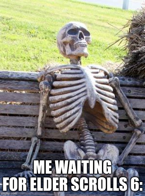 Waiting Skeleton | ME WAITING FOR ELDER SCROLLS 6: | image tagged in memes,waiting skeleton,elder scrolls,the elder scrolls,elder scrolls 6 | made w/ Imgflip meme maker