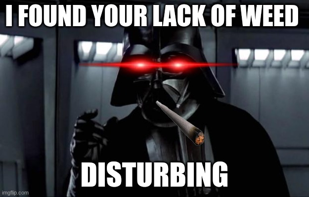 i find it very disturbing luke | I FOUND YOUR LACK OF WEED; DISTURBING | image tagged in darth vader | made w/ Imgflip meme maker