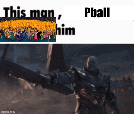 This man, _____ him | Pball | image tagged in this man _____ him | made w/ Imgflip meme maker