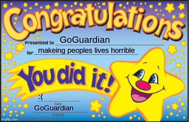 rip | GoGuardian; makeing peoples lives horrible; :(; GoGuardian | image tagged in memes,happy star congratulations | made w/ Imgflip meme maker