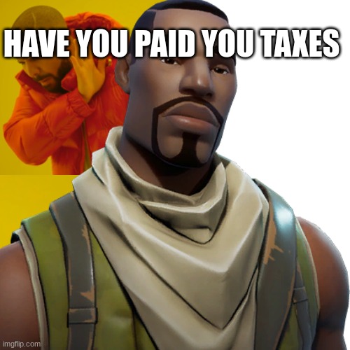 fortnite | HAVE YOU PAID YOU TAXES | image tagged in fortnite meme,taxes | made w/ Imgflip meme maker