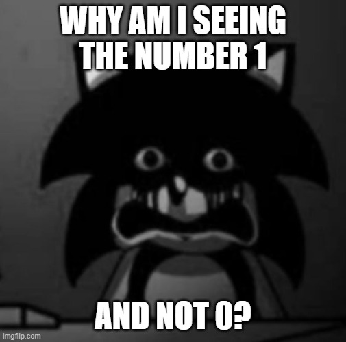 Sonic becoming uncanny | WHY AM I SEEING THE NUMBER 1 AND NOT 0? | image tagged in sonic becoming uncanny | made w/ Imgflip meme maker