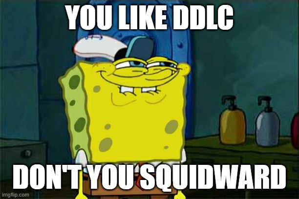Don't You Squidward Meme | YOU LIKE DDLC; DON'T YOU SQUIDWARD | image tagged in memes,don't you squidward,ddlc | made w/ Imgflip meme maker