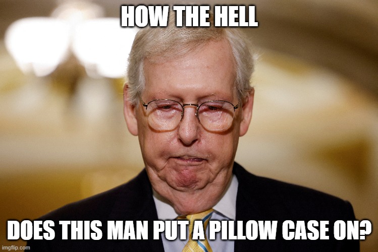 Mitch in the Matrix | HOW THE HELL; DOES THIS MAN PUT A PILLOW CASE ON? | image tagged in mitch mcconnell | made w/ Imgflip meme maker